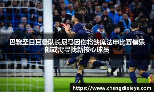 巴黎圣日耳曼队长尼马因伤将缺席法甲比赛俱乐部或需寻找新核心球员