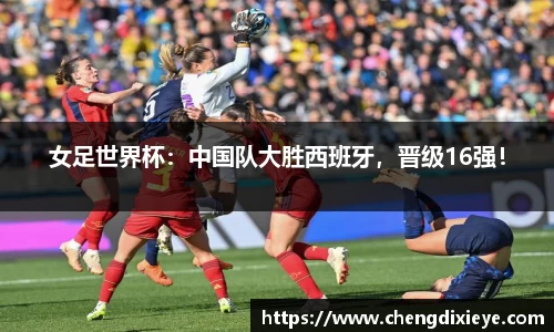 女足世界杯：中国队大胜西班牙，晋级16强！