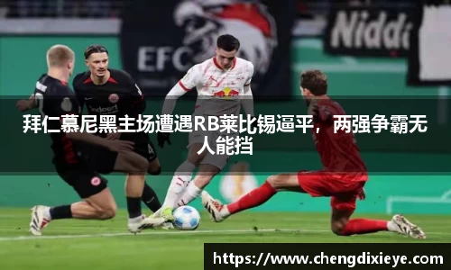 拜仁慕尼黑主场遭遇RB莱比锡逼平，两强争霸无人能挡