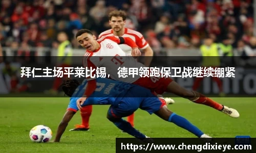 拜仁主场平莱比锡，德甲领跑保卫战继续绷紧
