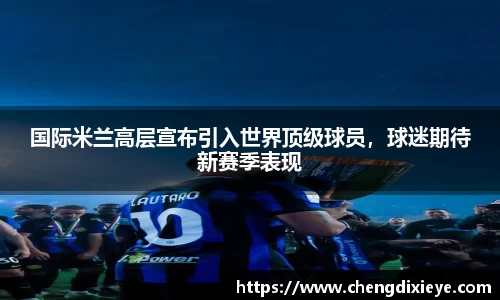 国际米兰高层宣布引入世界顶级球员，球迷期待新赛季表现