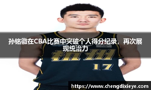 孙铭徽在CBA比赛中突破个人得分纪录，再次展现统治力