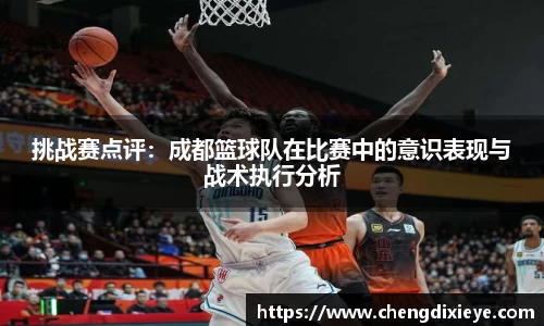 挑战赛点评：成都篮球队在比赛中的意识表现与战术执行分析