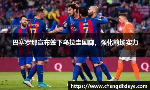 巴塞罗那宣布签下乌拉圭国脚，强化前场实力
