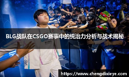 BLG战队在CSGO赛事中的统治力分析与战术揭秘