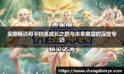 吴娜畅谈和平精英成长之路与未来展望的深度专访