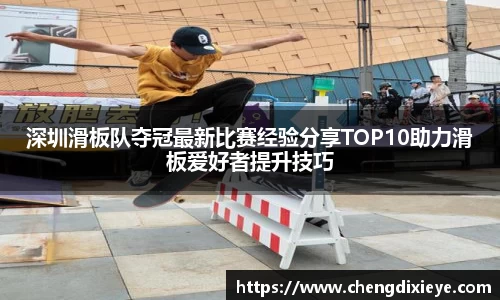 深圳滑板队夺冠最新比赛经验分享TOP10助力滑板爱好者提升技巧