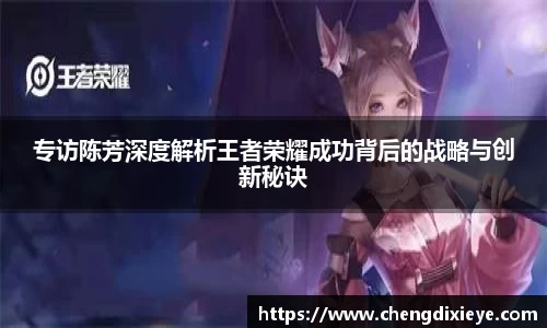 专访陈芳深度解析王者荣耀成功背后的战略与创新秘诀