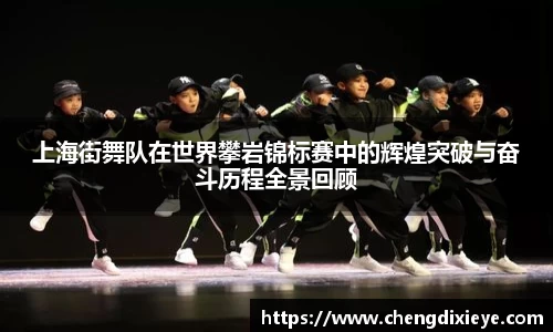 上海街舞队在世界攀岩锦标赛中的辉煌突破与奋斗历程全景回顾