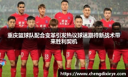 重庆篮球队配合变革引发热议球迷期待新战术带来胜利契机