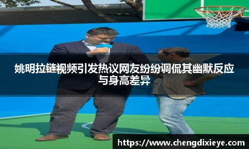 姚明拉链视频引发热议网友纷纷调侃其幽默反应与身高差异