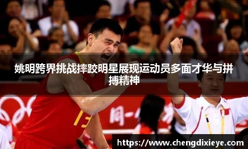 姚明跨界挑战摔跤明星展现运动员多面才华与拼搏精神