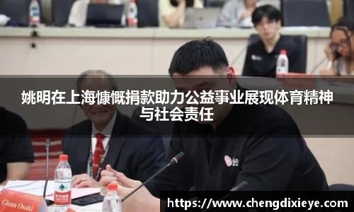 姚明在上海慷慨捐款助力公益事业展现体育精神与社会责任