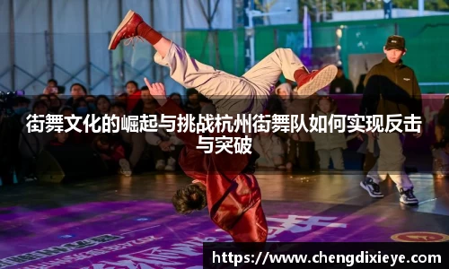 街舞文化的崛起与挑战杭州街舞队如何实现反击与突破