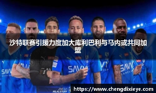 沙特联赛引援力度加大库利巴利与马内或共同加盟