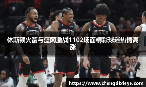 休斯顿火箭与篮网激战1102场面精彩球迷热情高涨