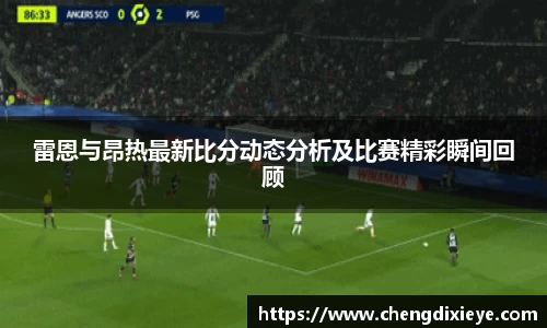 雷恩与昂热最新比分动态分析及比赛精彩瞬间回顾