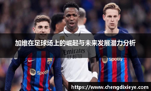加维在足球场上的崛起与未来发展潜力分析