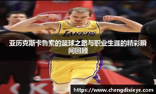 亚历克斯卡鲁索的篮球之路与职业生涯的精彩瞬间回顾